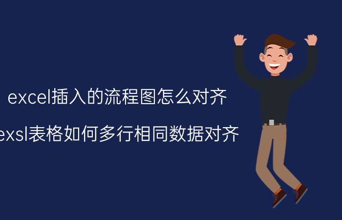 excel插入的流程图怎么对齐 exsl表格如何多行相同数据对齐？